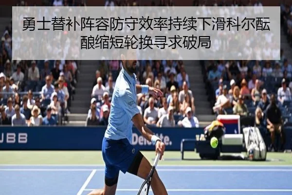勇士替补阵容防守效率持续下滑科尔酝酿缩短轮换寻求破局